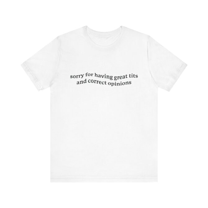 Sorry for Having Great Tits & Correct Opinions  Unisex T-Shirt - Image 3