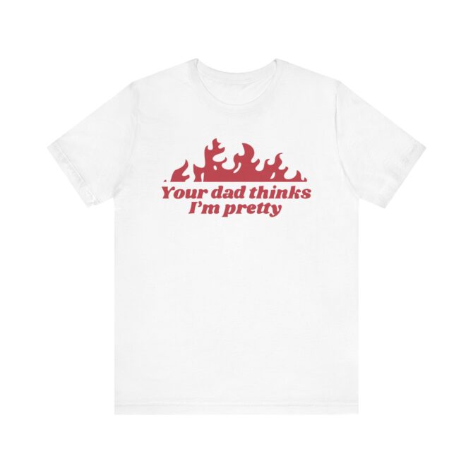 Your Dad Thinks I'm Pretty Unisex T-Shirt