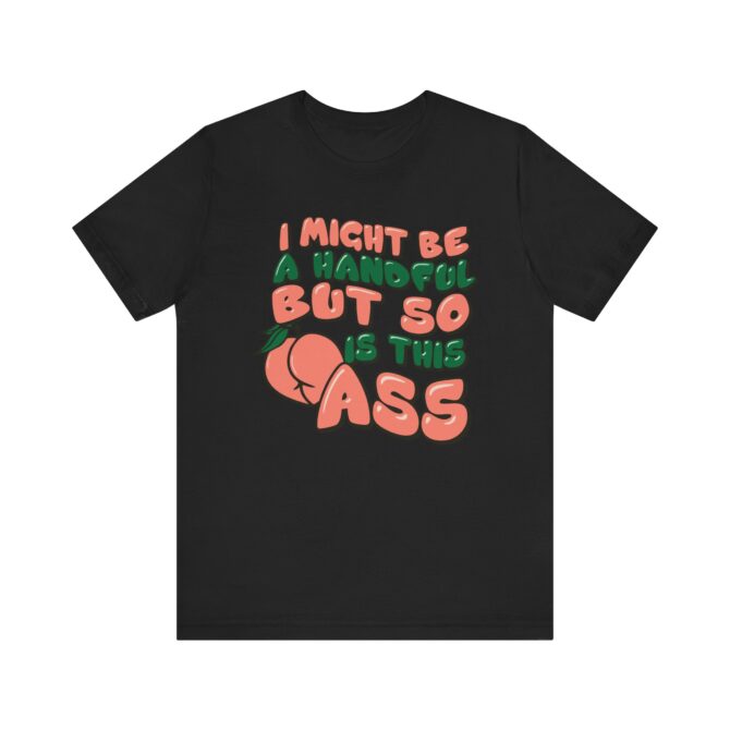 I Might Be A Handful But So Is This Ass Unisex T-Shirt