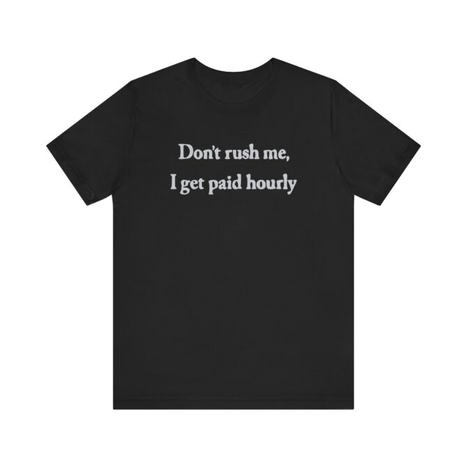 Don’t Rush Me I Get Paid Hourly Unisex T-Shirt