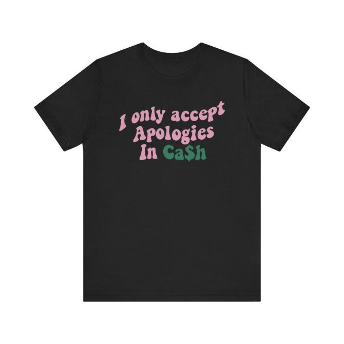 I Only Accept Apologies In Cash Unisex T-Shirt - Image 4