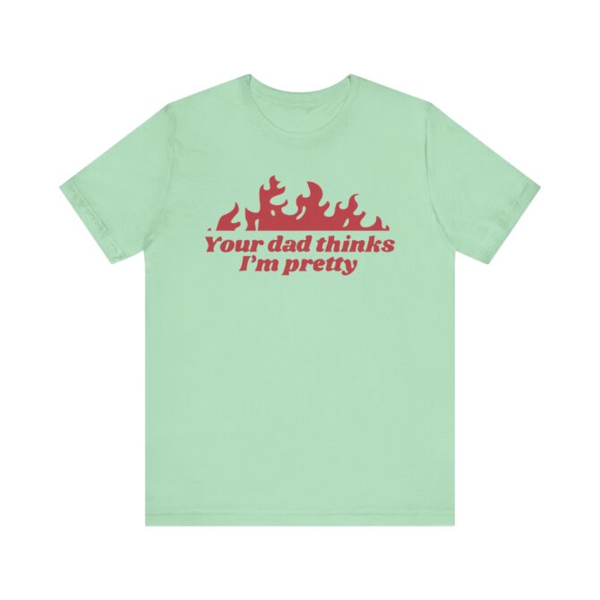 Your Dad Thinks I'm Pretty Unisex T-Shirt - Image 6