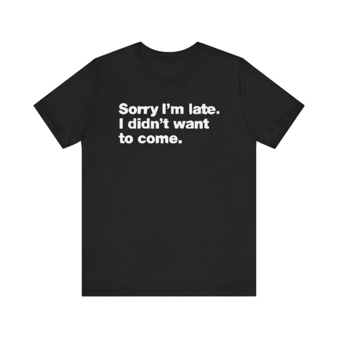 Sorry I'm late. I didn't want to come. Unisex T-Shirt - Image 2