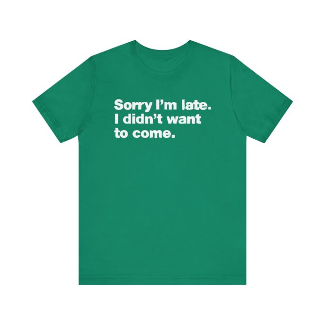 Sorry I'm late. I didn't want to come. Unisex T-Shirt