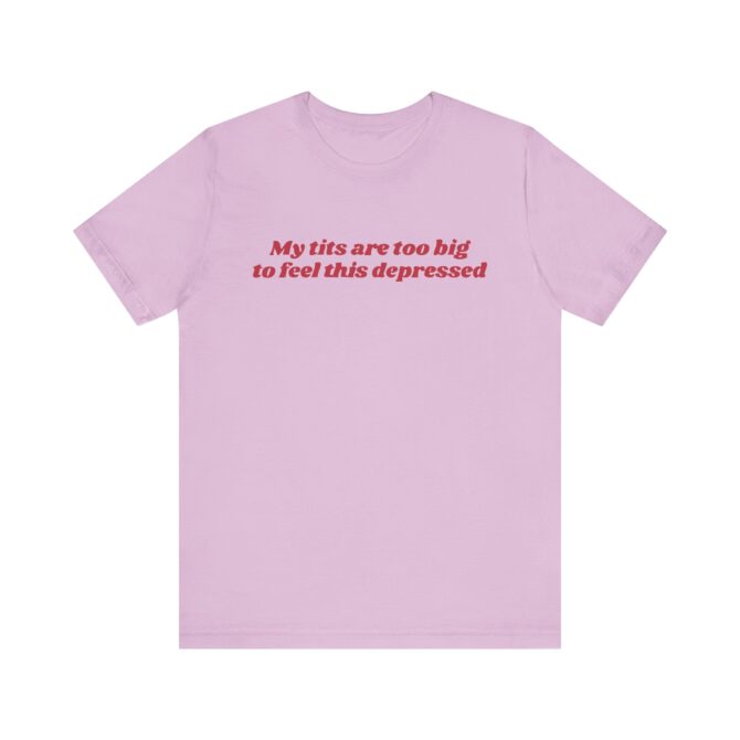 My Tits Are Too Big to Feel This Depressed Unisex T-Shirt - Image 9