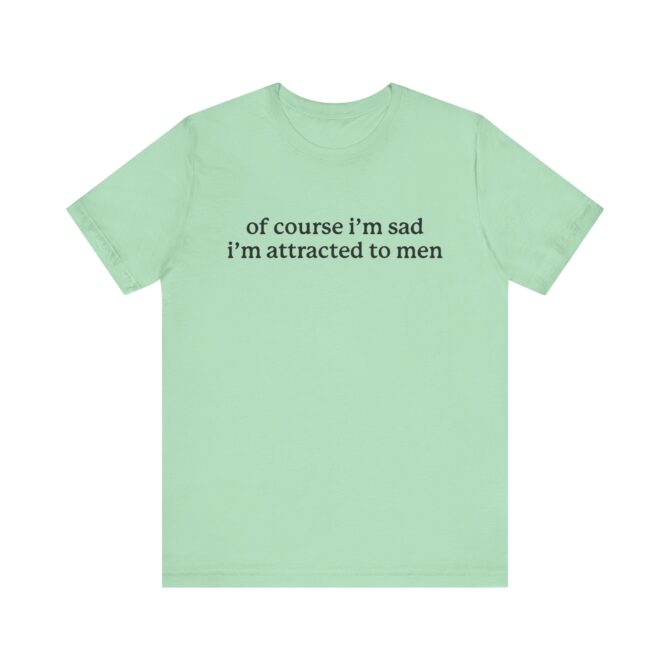 Of Course I'm Sad I'm Attracted to Men Unisex T-Shirt - Image 6