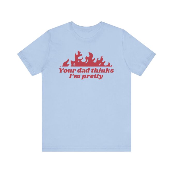 Your Dad Thinks I'm Pretty Unisex T-Shirt - Image 8