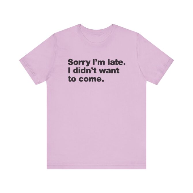 Sorry I'm late. I didn't want to come. Unisex T-Shirt - Image 10