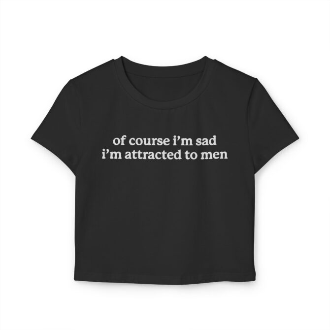 Of Course I'm Sad I'm Attracted to Men Women's Baby Tee