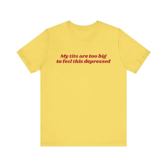 My Tits Are Too Big to Feel This Depressed Unisex T-Shirt - Image 5