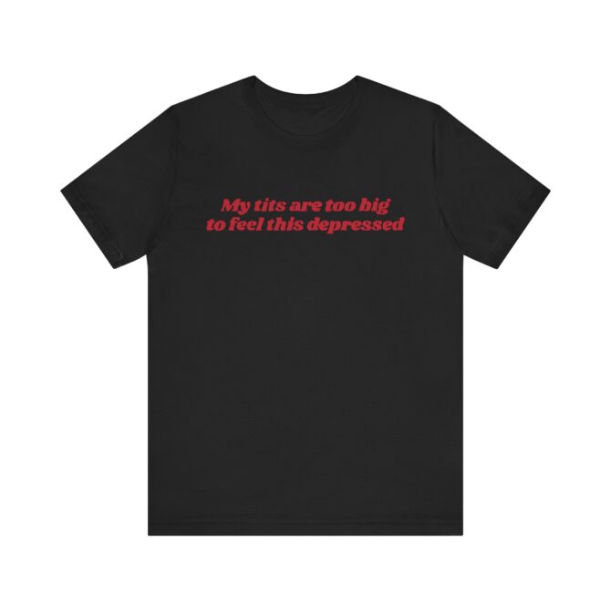 My Tits Are Too Big to Feel This Depressed Unisex T-Shirt - Image 2