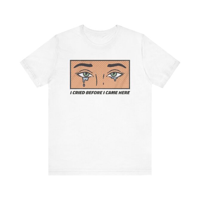 I Cried Before I Came Here Unisex T-Shirt - Image 3