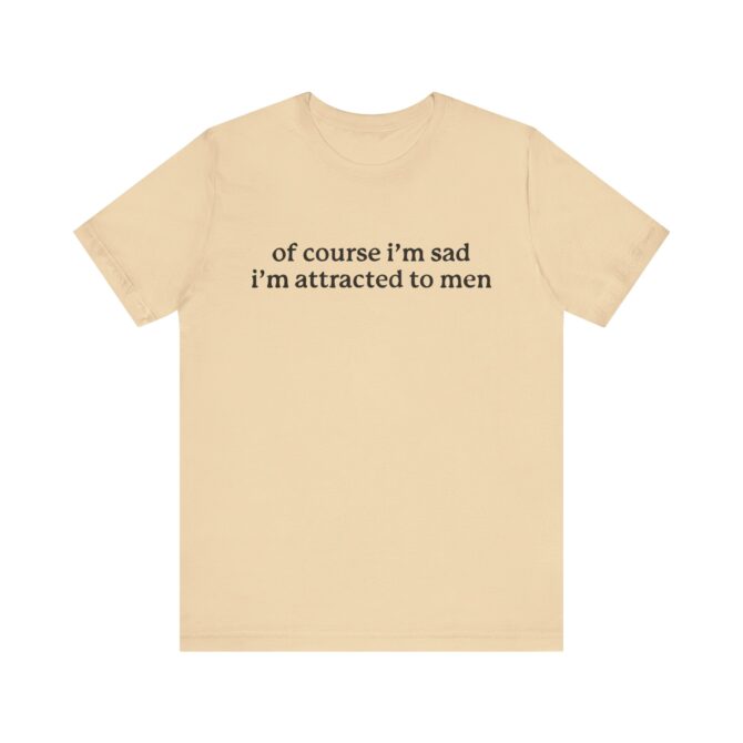 Of Course I'm Sad I'm Attracted to Men Unisex T-Shirt - Image 4