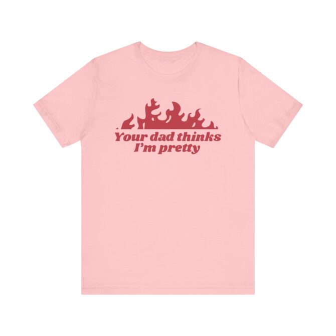 Your Dad Thinks I'm Pretty Unisex T-Shirt - Image 11