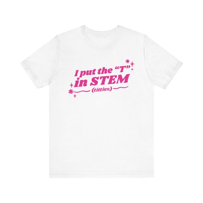 I Put the "T" in STEM (Titties) Unisex T-Shirt