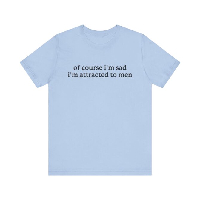 Of Course I'm Sad I'm Attracted to Men Unisex T-Shirt - Image 8