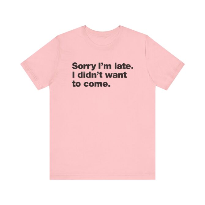 Sorry I'm late. I didn't want to come. Unisex T-Shirt - Image 11