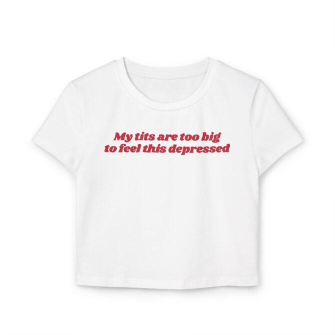 My Tits Are Too Big to Feel This Depressed Women's Baby Tee