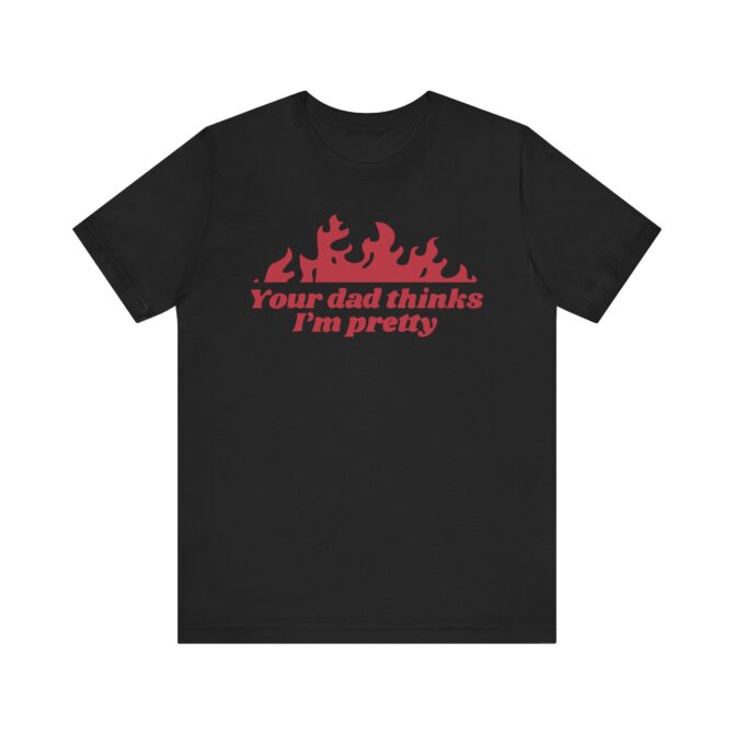 Your Dad Thinks I'm Pretty Unisex T-Shirt - Image 3