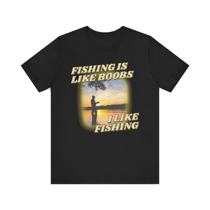 Fishing is Like Boobs i Like Fishing Unisex T-Shirt