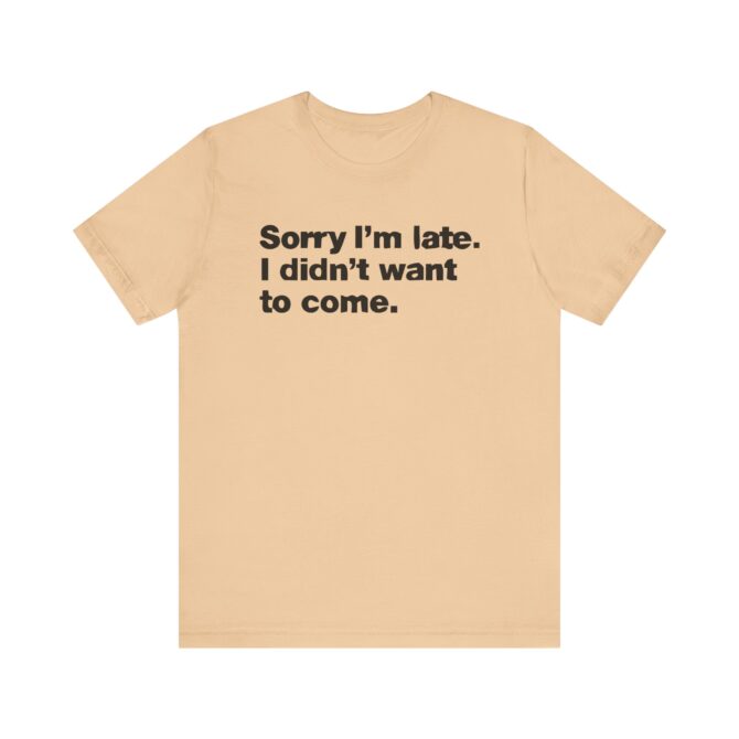 Sorry I'm late. I didn't want to come. Unisex T-Shirt - Image 4