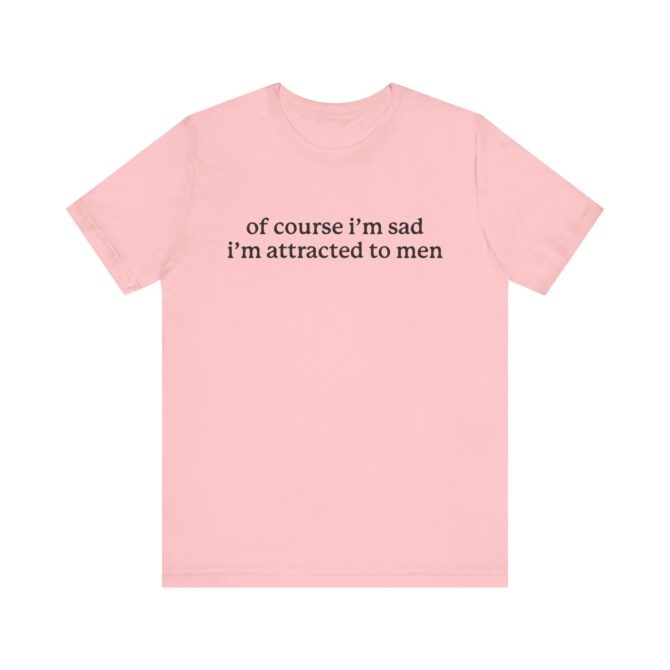 Of Course I'm Sad I'm Attracted to Men Unisex T-Shirt - Image 11