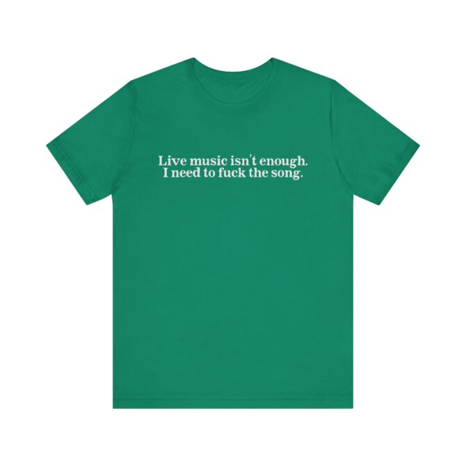 Live Music Isn't Enough. I Need to Fuck the Song. Unisex T-Shirt - Image 6