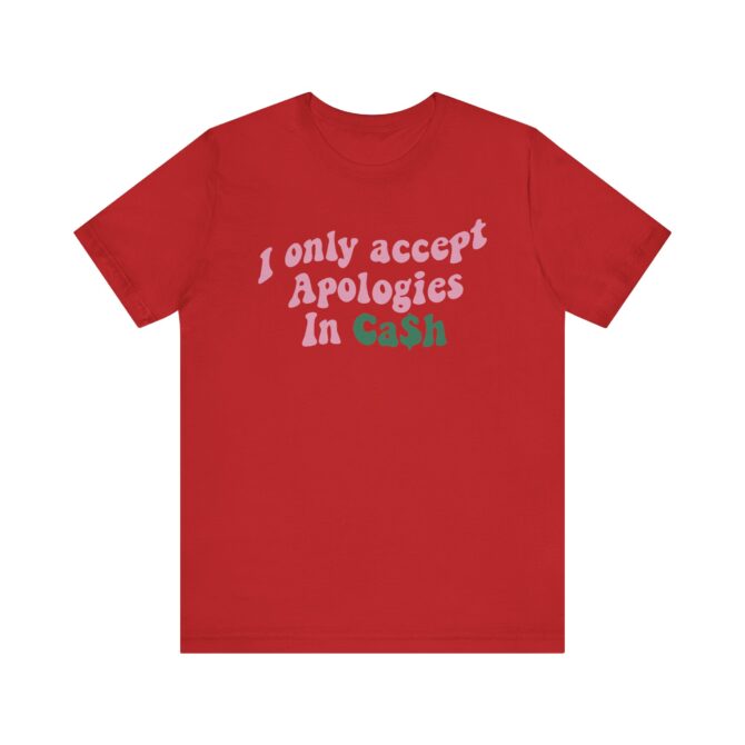 I Only Accept Apologies In Cash Unisex T-Shirt - Image 11