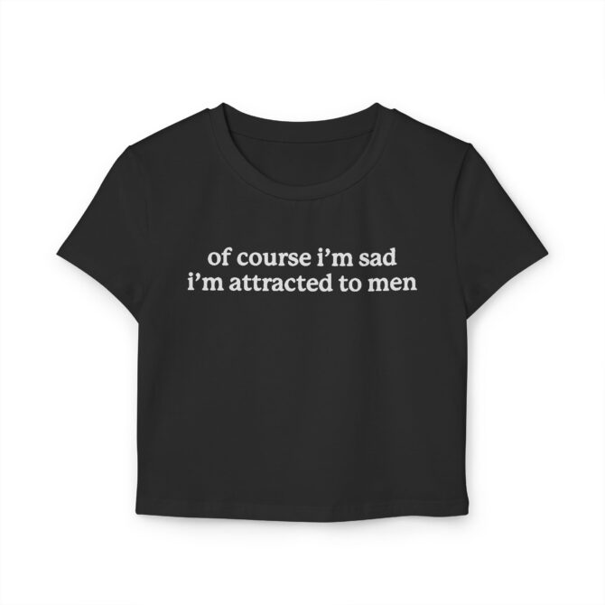 Of Course I'm Sad I'm Attracted to Men Women's Baby Tee