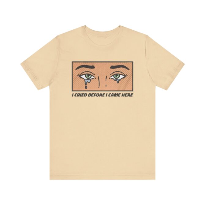 I Cried Before I Came Here Unisex T-Shirt - Image 4