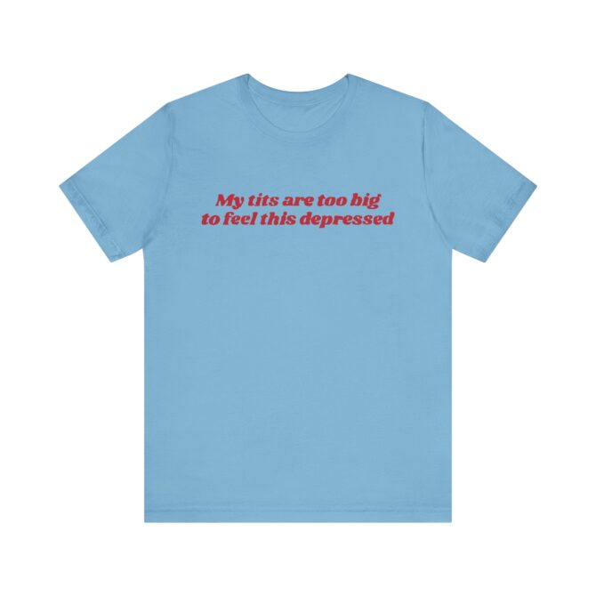 My Tits Are Too Big to Feel This Depressed Unisex T-Shirt - Image 4