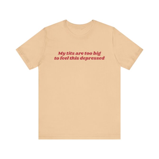 My Tits Are Too Big to Feel This Depressed Unisex T-Shirt - Image 4