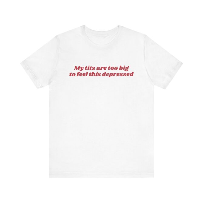 My Tits Are Too Big to Feel This Depressed Unisex T-Shirt - Image 3