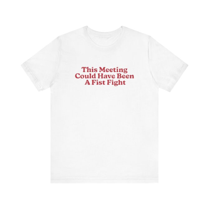 This Meeting Could Have Been A Fist Fight Unisex T-Shirt