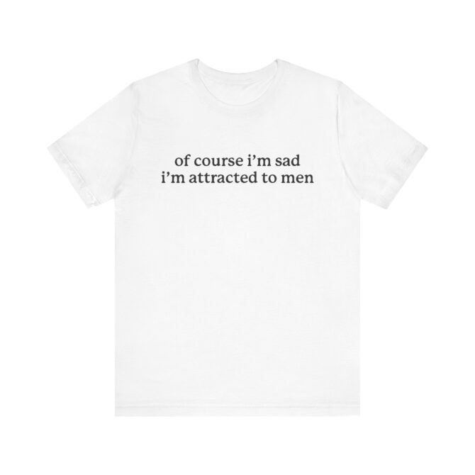 Of Course I'm Sad I'm Attracted to Men Unisex T-Shirt - Image 3