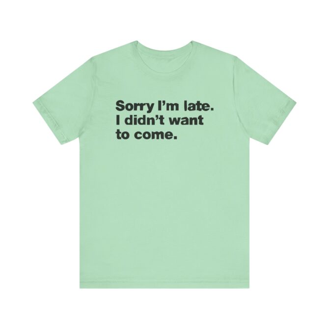 Sorry I'm late. I didn't want to come. Unisex T-Shirt - Image 7