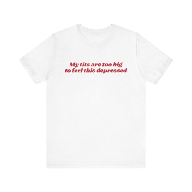 My Tits Are Too Big to Feel This Depressed Unisex T-Shirt - Image 3