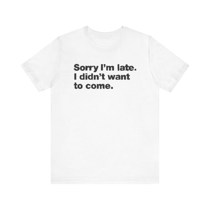 Sorry I'm late. I didn't want to come. Unisex T-Shirt - Image 3