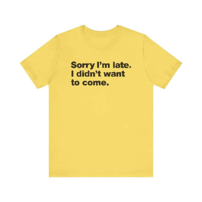 Sorry I'm late. I didn't want to come. Unisex T-Shirt - Image 5