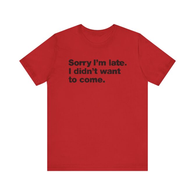 Sorry I'm late. I didn't want to come. Unisex T-Shirt - Image 12