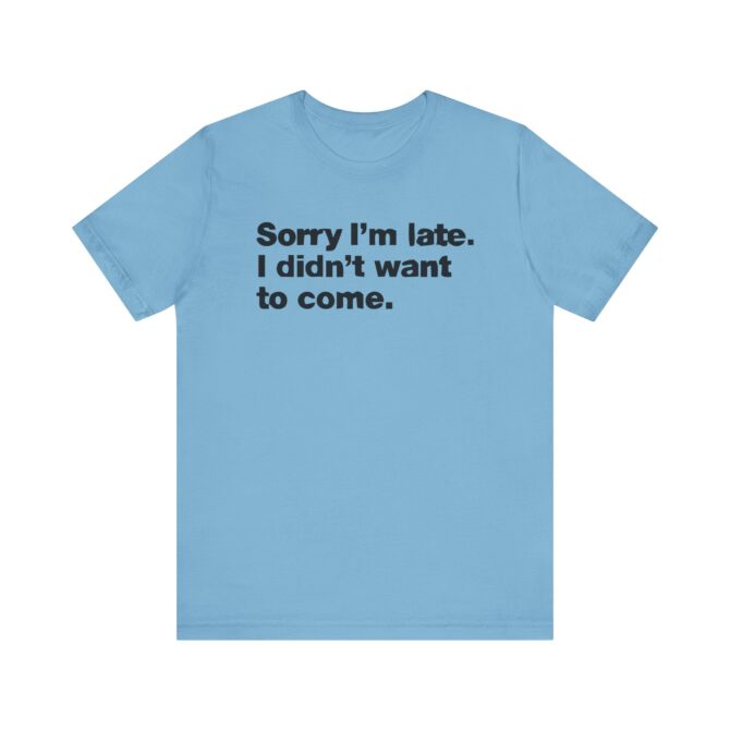 Sorry I'm late. I didn't want to come. Unisex T-Shirt - Image 9