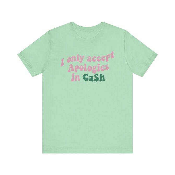 I Only Accept Apologies In Cash Unisex T-Shirt - Image 7