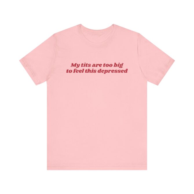 My Tits Are Too Big to Feel This Depressed Unisex T-Shirt - Image 2