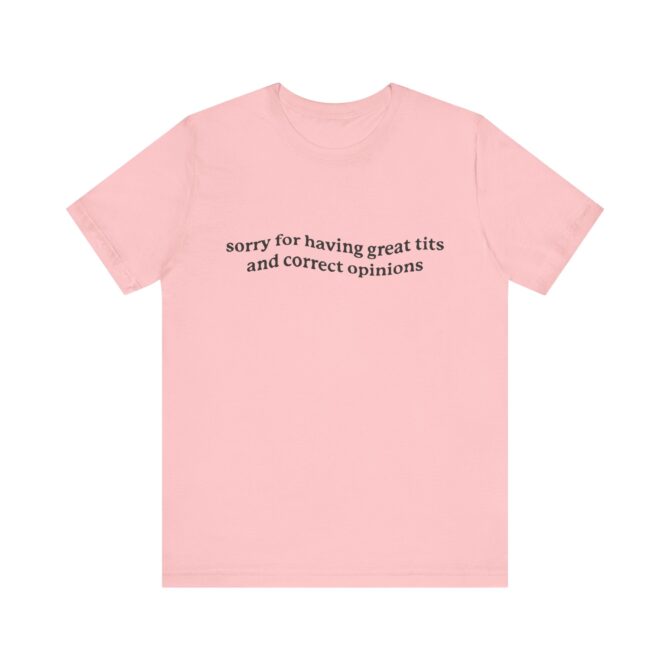 Sorry for Having Great Tits & Correct Opinions  Unisex T-Shirt - Image 5