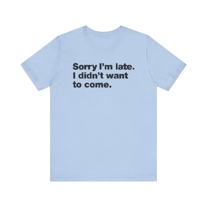 Sorry I'm late. I didn't want to come. Unisex T-Shirt - Image 8