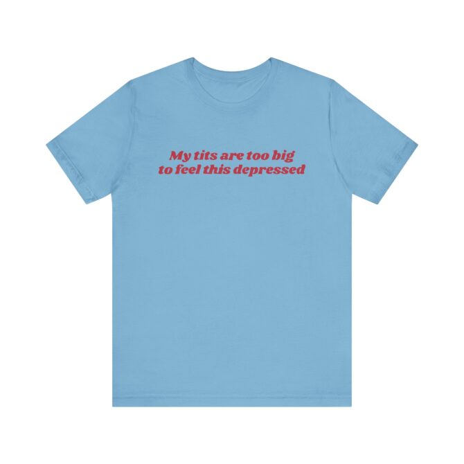 My Tits Are Too Big to Feel This Depressed Unisex T-Shirt - Image 8