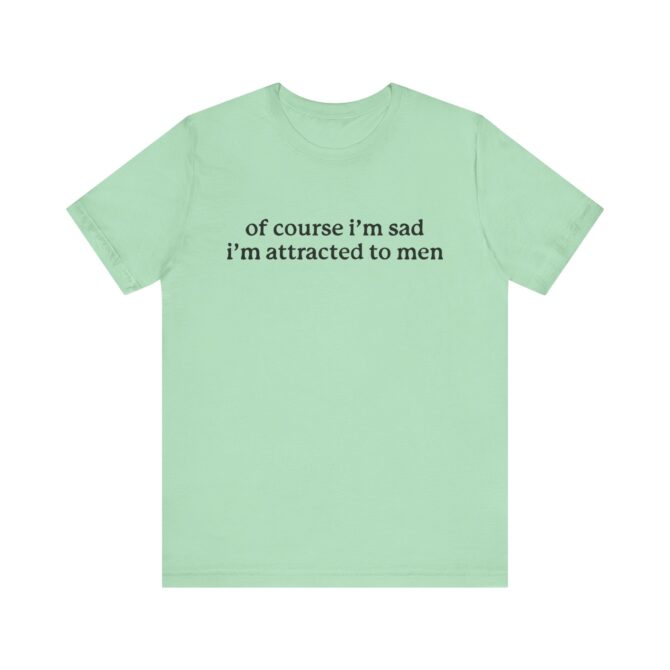 Of Course I'm Sad I'm Attracted to Men Unisex T-Shirt - Image 6