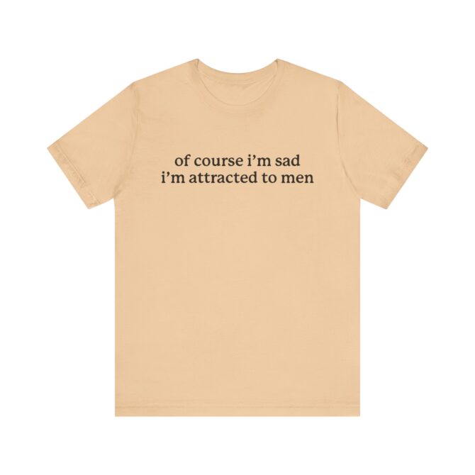 Of Course I'm Sad I'm Attracted to Men Unisex T-Shirt - Image 4